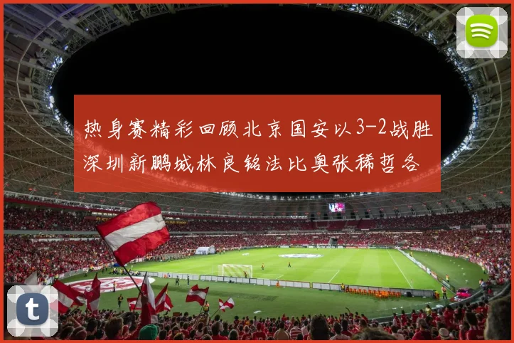 热身赛精彩回顾北京国安以3-2战胜深圳新鹏城林良铭法比奥张稀哲各入一球