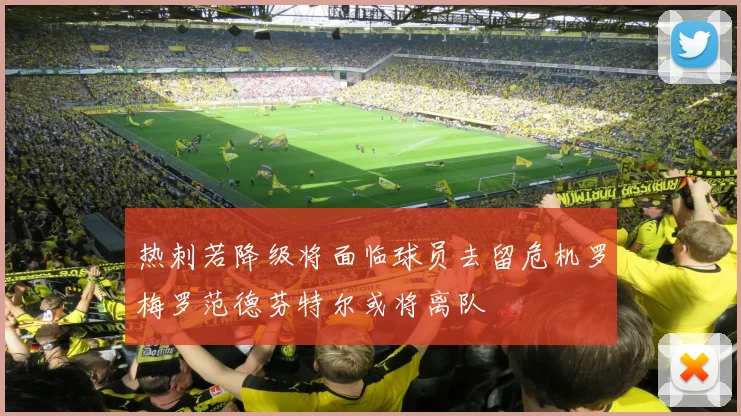 热刺若降级将面临球员去留危机罗梅罗范德芬特尔或将离队