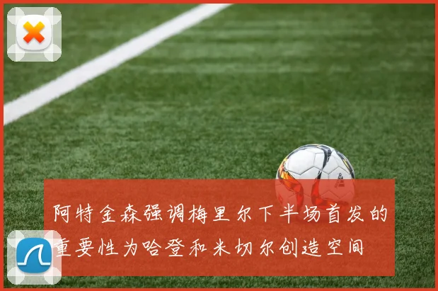阿特金森强调梅里尔下半场首发的重要性为哈登和米切尔创造空间