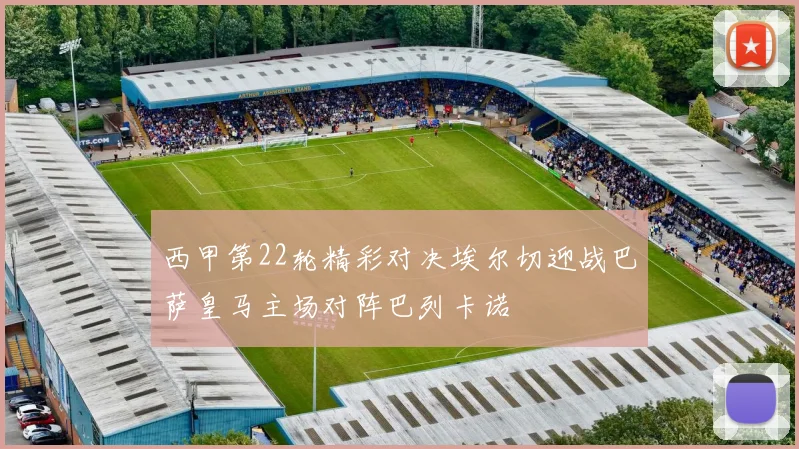 西甲第22轮精彩对决埃尔切迎战巴萨皇马主场对阵巴列卡诺