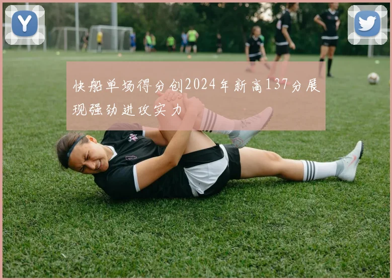快船单场得分创2024年新高137分展现强劲进攻实力