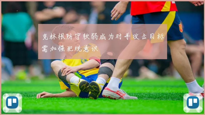 克林根防守软弱成为对手攻击目标需加强犯规意识
