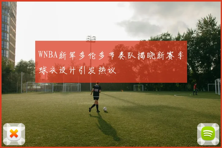 WNBA新军多伦多节奏队揭晓新赛季球衣设计引发热议