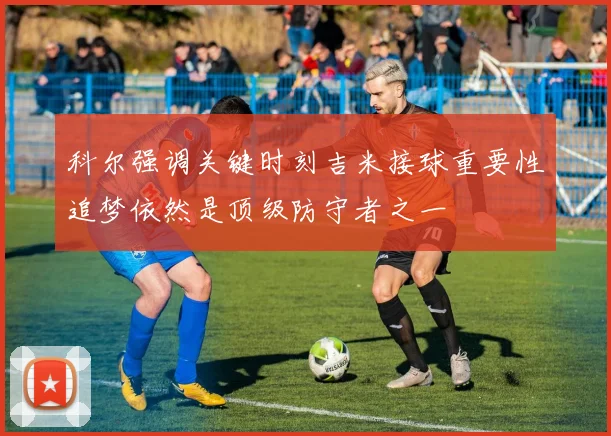 科尔强调关键时刻吉米接球重要性追梦依然是顶级防守者之一
