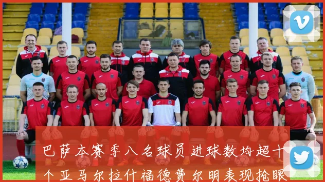 巴萨本赛季八名球员进球数均超十个亚马尔拉什福德费尔明表现抢眼