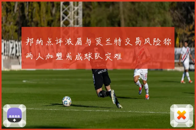 邦纳点评浓眉与莫兰特交易风险称两人加盟或成球队灾难
