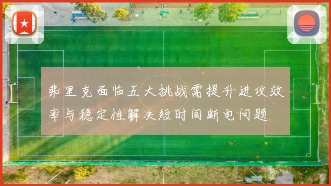 弗里克面临五大挑战需提升进攻效率与稳定性解决短时间断电问题