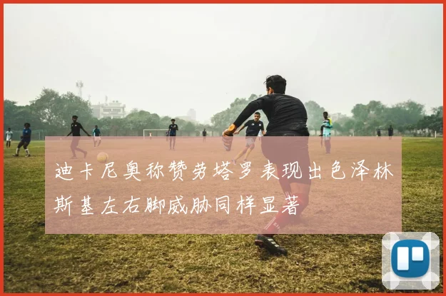 迪卡尼奥称赞劳塔罗表现出色泽林斯基左右脚威胁同样显著