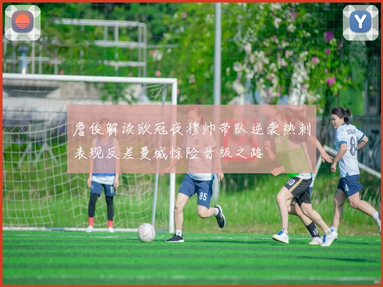 詹俊解读欧冠夜穆帅带队逆袭热刺表现反差曼城惊险晋级之路