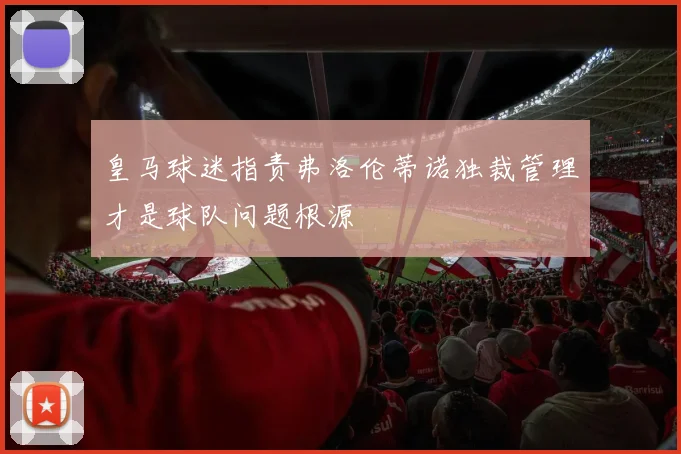 皇马球迷指责弗洛伦蒂诺独裁管理才是球队问题根源