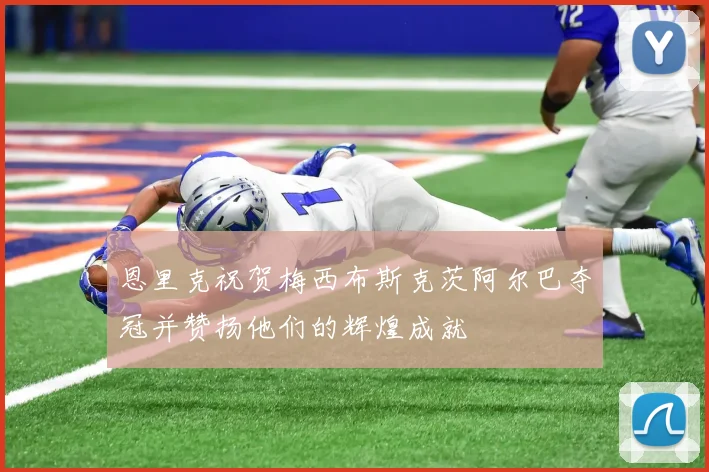 恩里克祝贺梅西布斯克茨阿尔巴夺冠并赞扬他们的辉煌成就