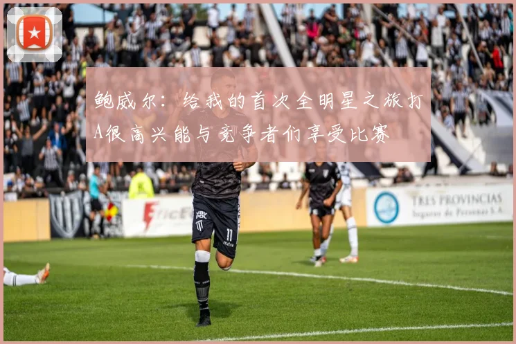 鲍威尔：给我的首次全明星之旅打A很高兴能与竞争者们享受比赛