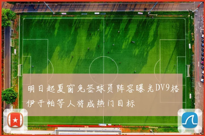 明日起夏窗免签球员阵容曝光DV9格伊于帕等人将成热门目标
