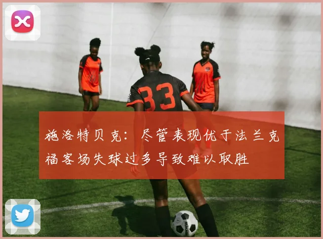 施洛特贝克：尽管表现优于法兰克福客场失球过多导致难以取胜