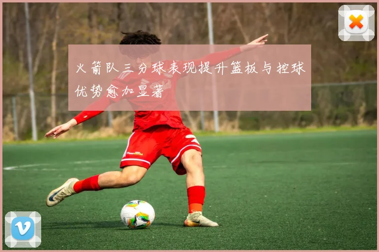 火箭队三分球表现提升篮板与控球优势愈加显著