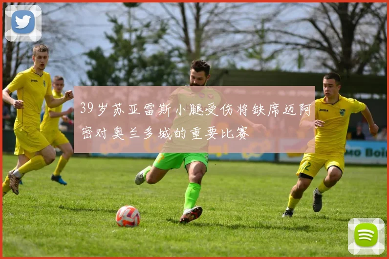 39岁苏亚雷斯小腿受伤将缺席迈阿密对奥兰多城的重要比赛