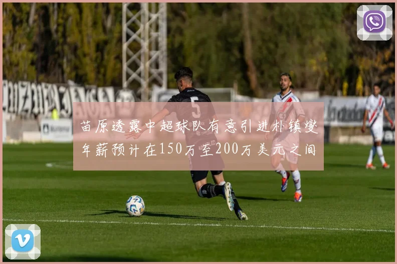 苗原透露中超球队有意引进朴镇燮年薪预计在150万至200万美元之间