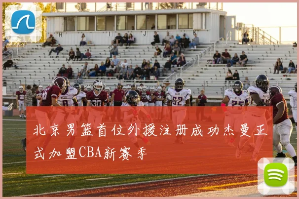 北京男篮首位外援注册成功杰曼正式加盟CBA新赛季