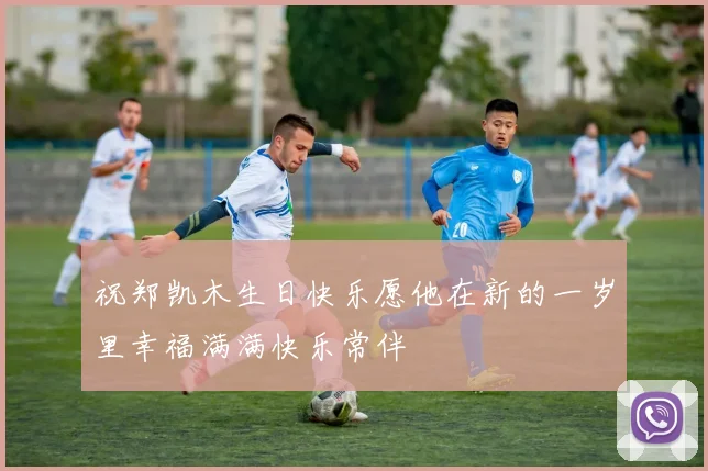 祝郑凯木生日快乐愿他在新的一岁里幸福满满快乐常伴