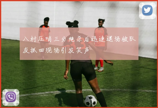 八村压哨三分绝杀后迅速退场被队友抓回现场引发笑声