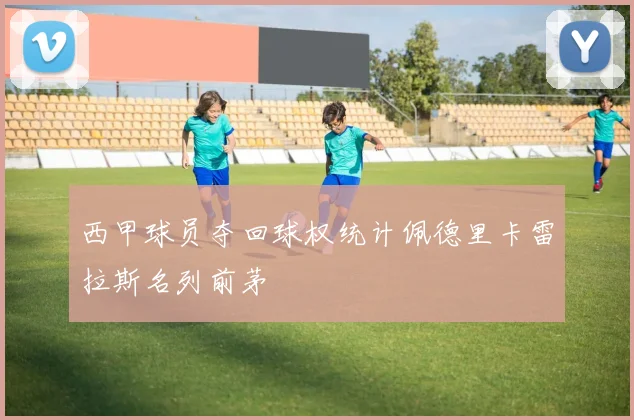 西甲球员夺回球权统计佩德里卡雷拉斯名列前茅